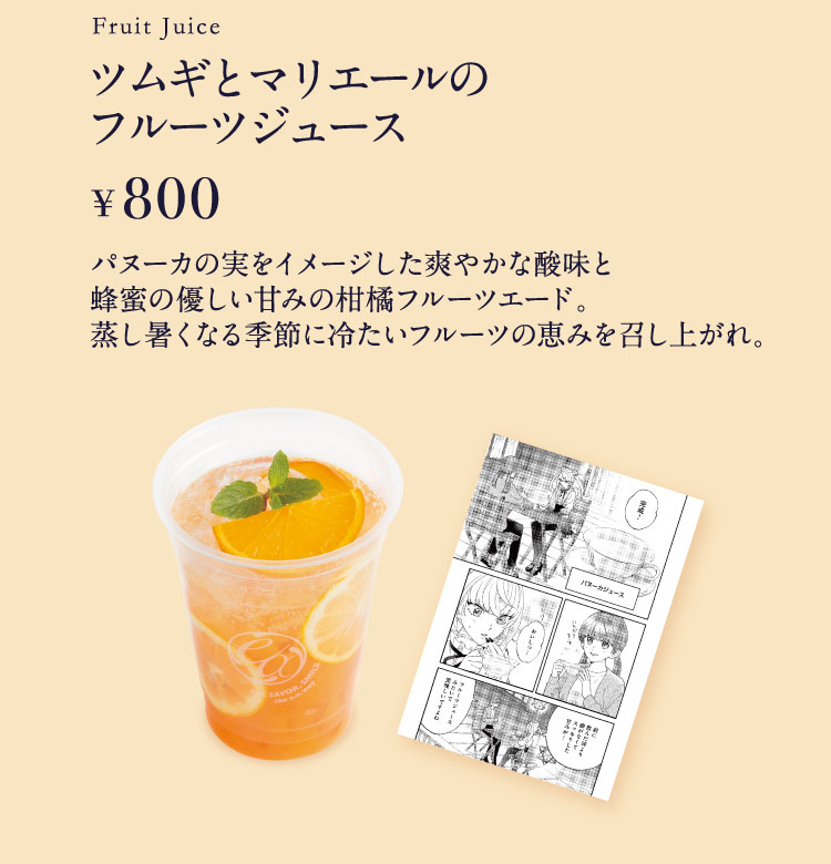 「ツムギとマリエールのフルーツジュース」【単品800円】 パヌーカの実をイメージした爽やかな酸味と蜂蜜の優しい甘みの柑橘フルーツエード。蒸し暑くなる季節に冷たいフルーツの恵みを召し上がれ。