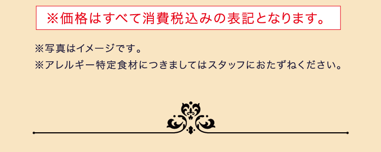 ※価格はすべて消費税込みの表記となります。 ※写真はイメージです。※アレルギー特定食材につきましてはスタッフにおたずねください。