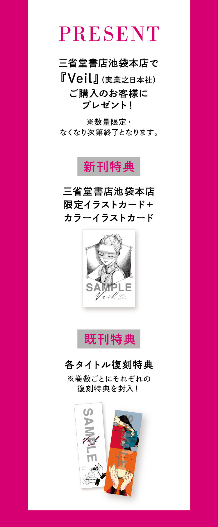 【PRESENT!】三省堂書店池袋本店で『Veil』（実業之日本社）ご購入のお客様にプレゼント！ ※数量限定・なくなり次第終了となります。／【新刊特典】三省堂書店池袋本店限定イラストカード＋カラーイラストカード　【既刊特典】各タイトル復刻特典 ※巻数ごとにそれぞれの復刻特典を封入！